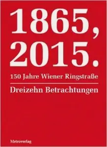 1865, 2015.150 Jahre Wiener Ringstraße: Dreizehn Betrachtungen