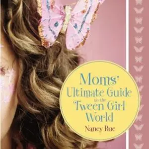 «Moms' Ultimate Guide to the Tween Girl World» by Nancy N. Rue