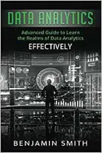 Data Analytics: Advanced Guide to Learn the Realms of Data Analytics Effectively