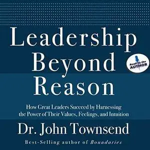 Leadership Beyond Reason: How Great Leaders Succeed by Harnessing the Power of Their Values, Feelings, and Intuition (Audiobook