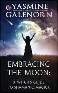 Embracing the Moon: A Witch's Guide to Rituals, Spellcraft and Shadow Work