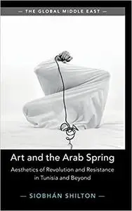 Art and the Arab Spring: Aesthetics of Revolution and Resistance in Tunisia and Beyond