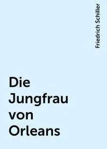«Die Jungfrau von Orleans» by Friedrich Schiller