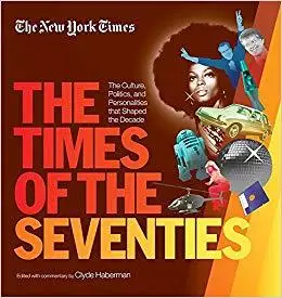 New York Times The Times of the Seventies: The Culture, Politics, and Personalities that Shaped the Decade