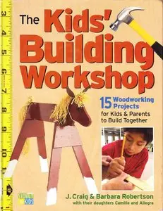 The Kids' Building Workshop: 15 Woodworking Projects for Kids and Parents to Build Together (Repost)