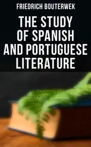 «The Study of Spanish and Portuguese Literature» by Friedrich Bouterwek