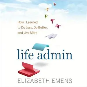 Life Admin: How I Learned to Do Less, Do Better, and Live More [Audiobook]