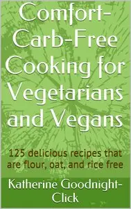Comfort-Carb-Free Cooking for Vegetarians and Vegans: 125 delicious recipes that are flour, oat, and rice free