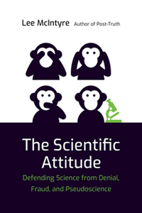 The Scientific Attitude : Defending Science From Denial, Fraud, and Pseudoscience