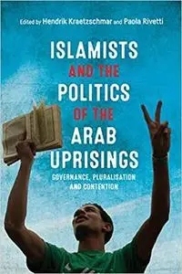 Islamists and the Politics of the Arab Uprisings: Governance, Pluralisation and Contention