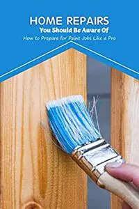 Home Repairs You Should Be Aware Of: How to Prepare for Paint Jobs Like a Pro: Like a Pro, Prepare Your Paint Jobs.