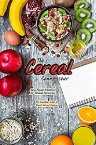 The Cereal Connoisseur: Going Beyond Breakfast for National Cereal Day - 40 Smoothie, Sweet & Snack Cereal Recipes