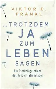 ... trotzdem Ja zum Leben sagen: Ein Psychologe erlebt das Konzentrationslager