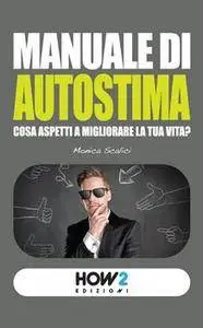 Monica Scalici - Manuale di autostima. Cosa aspetti a migliorare la tua vita? (2014) [Repost]