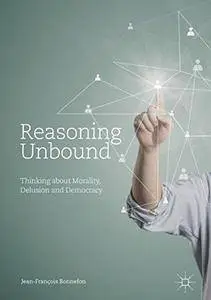 Reasoning Unbound: Thinking about Morality, Delusion and Democracy