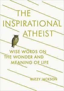 The Inspirational Atheist: Wise Words on the Wonder and Meaning of Life
