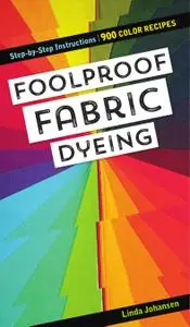 Foolproof Fabric Dyeing: 900 Color Recipes, Step-by-Step Instructions