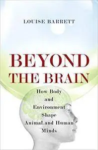 Beyond the Brain: How Body and Environment Shape Animal and Human Minds