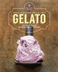 The Art of Making Gelato: 50 Flavors to Make at Home