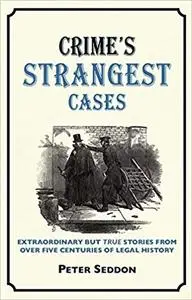 Crime's Strangest Cases: Extraordinary But True Stories from Over Five Centuries of Legal History