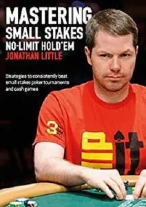 Mastering Small Stakes No-Limit Hold'em: Strategies to consistently beat small stakes poker tournaments and cash games