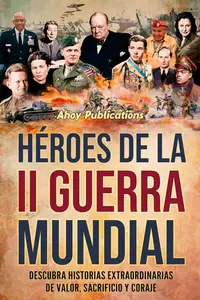 Héroes de la II Guerra Mundial: Descubra historias extraordinarias de valor, sacrificio y coraje (Spanish Edition)