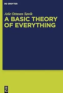 A Basic Theory of Everything: A Fundamental Theoretical Framework for Science and Philosophy