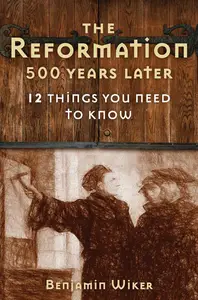 The Reformation 500 Years Later: 12 Things You Need to Know