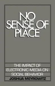 No Sense of Place: The Impact of Electronic Media on Social Behavior