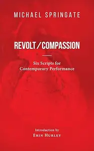 Revolt/Compassion: Six Scripts for Contemporary Performance