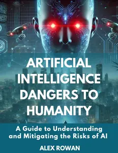 Artificial Intelligence Dangers to Humanity: A Guide to Understanding and Mitigating the Risks of AI