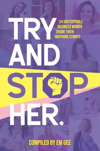 Try and Stop Her: 24 Unstoppable Business Women Share Their Inspiring Stories