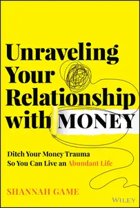 Unraveling Your Relationship with Money: Ditch Your Money Trauma So You Can Live an Abundant Life