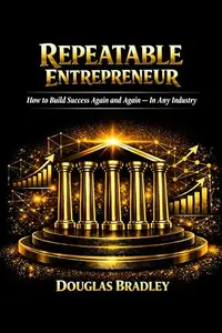 Repeatable Entrepreneur: How to Build Success Again and Again — In Any Industry (Repeatable Series)