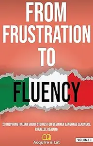 From Frustration to Fluency: 20 Inspiring Italian Short Stories for Beginner Language Learners. Parallel Reading