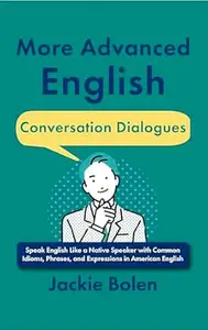 More Advanced English Conversation Dialogues: Speak English Like a Native Speaker with Common Idioms, Phrases, and Expressions