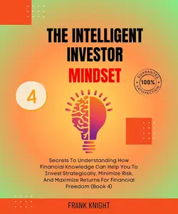 The Intelligent Investor Mindset: Secrets to Understanding How Financial Knowledge Can Help You Invest Strategically