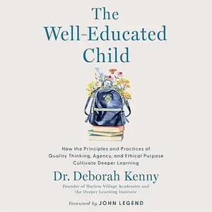 The Well-Educated Child: How the Principles and Practices of Quality Thinking Agency, and Ethical Purpose Cultivate [Audiobook]