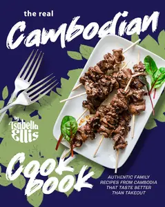 The Real Cambodian Cookbook: Authentic Family Recipes from Cambodia That Taste Better Than Takeout