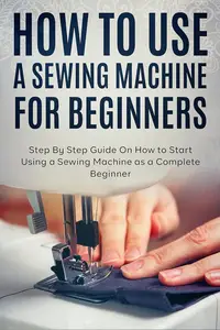 How to Use a Sewing Machine for Beginners