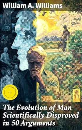 The Evolution of Man Scientifically Disproved in 50 Arguments: Enriched edition. Challenging Evolution Theory with Scientific