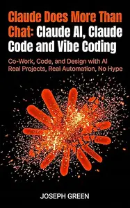 Claude Does More Than Chat Claude AI, Claude Code and Vibe Coding: Co-Work, Code, and Design with AI — Real Projects, Real