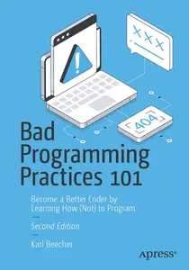 Bad Programming Practices 101: Become a Better Coder by Learning How (Not) to Program, Second Edition