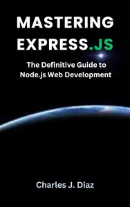 Mastering Express.js: The Definitive Guide to Node.js Web Development