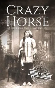 Crazy Horse: A Life from Beginning to End