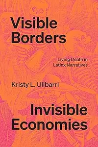 Visible Borders, Invisible Economies: Living Death in Latinx Narratives