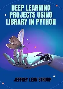 Deep Learning Projects Using Library in Python: Develop machine learning and deep learning models with Python