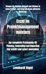 Excel im Projektmanagement meistern: Der komplette Praxisguide für Planung, Controlling und Reporting klar erklärt und sofort