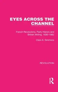 Eyes Across the Channel: French Revolutions, Party History and British Writing, 1830–1882