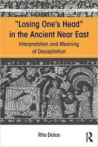 Losing One's Head in the Ancient Near East: Interpretation and Meaning of Decapitation